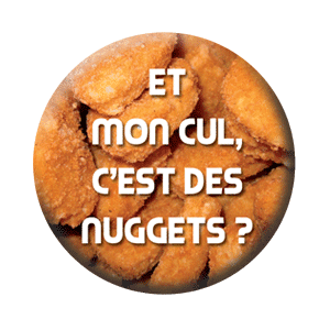 Badge 37 mm – Et mon cul, c’est des nuggets ?