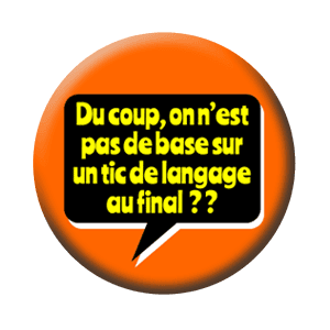 Badge 37 mm – Du coup, on n’est pas de base sur un tic de langage, au final ?