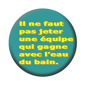 Badge 37 mm – Il ne faut pas jeter une équipe qui gagne avec l’eau du bain