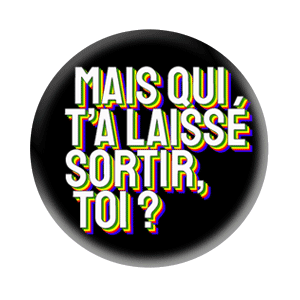 Badge 37 mm – Mais qui t’a laissé sortir, toi ?