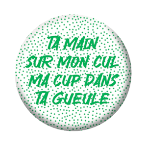 Badge 37 mm – Ta main sur mon cul ma cup dans ta gueule – Vert