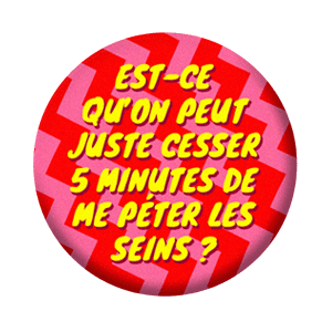 Badge 37 mm – Est-ce qu’on peut juste cesser  minutes de me péter les seins ?