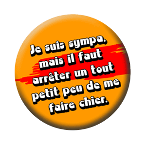 Badge 37 mm – Je suis sympa, mais il faut arrêter un tout petit peu de me faire chier