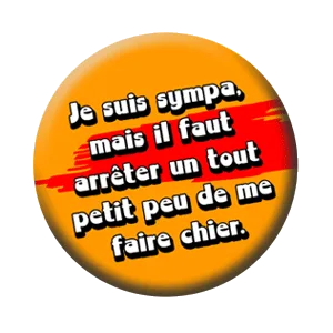 Badge 37 mm – Je suis sympa, mais il faut arrêter un tout petit peu de me faire chier