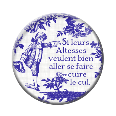 Badge 56 mm – Si leurs altesses veulent bien aller se faire cuire le cul