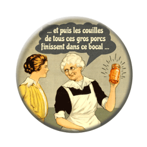 Badge 56 mm – "et puis les couilles de tous ces gros porcs finissent dans ce bocal..."