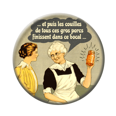 Badge 56 mm – "et puis les couilles de tous ces gros porcs finissent dans ce bocal..."