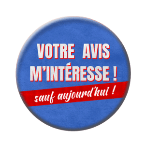 Badge 56 mm – Votre avis m'intéresse... sauf aujourd'hui !