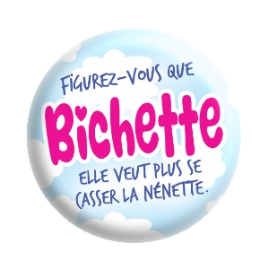 Badge 37 mm – Figurez vous que BICHETTE, elle veut plus se casser la nénette